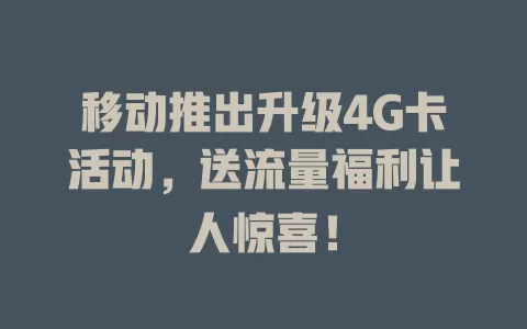 移动推出升级4G卡活动，送流量福利让人惊喜！
