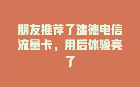 朋友推荐了建德电信流量卡，用后体验亮了