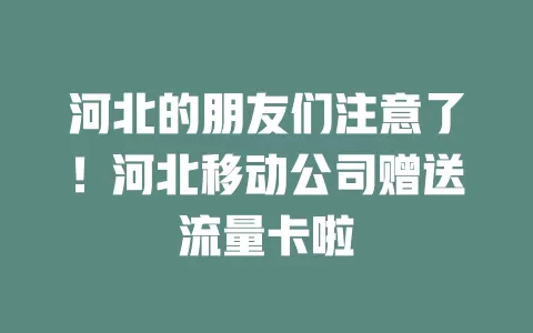 河北的朋友们注意了！河北移动公司赠送流量卡啦
