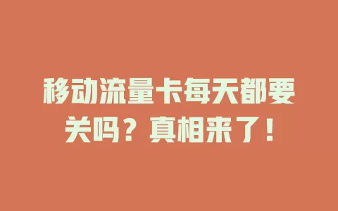 移动流量卡每天都要关吗？真相来了！