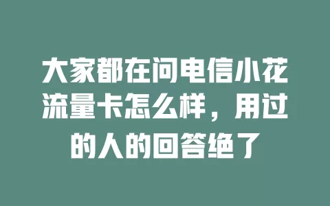 大家都在问电信小花流量卡怎么样，用过的人的回答绝了