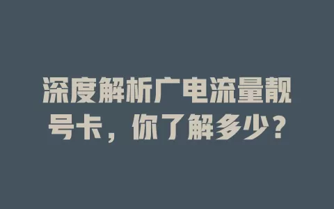 深度解析广电流量靓号卡，你了解多少？