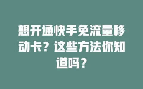 想开通快手免流量移动卡？这些方法你知道吗？