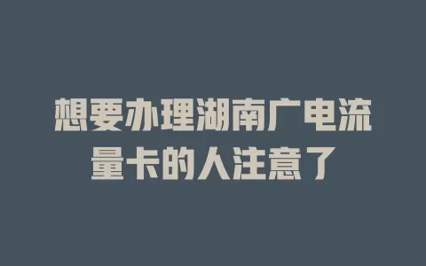 想要办理湖南广电流量卡的人注意了