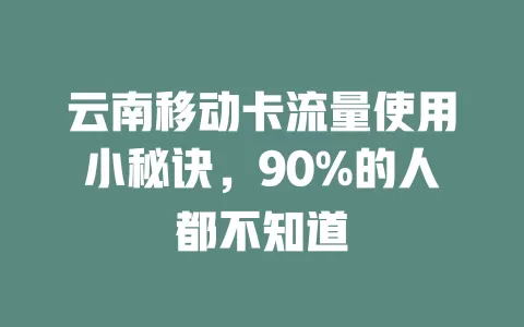云南移动卡流量使用小秘诀，90%的人都不知道