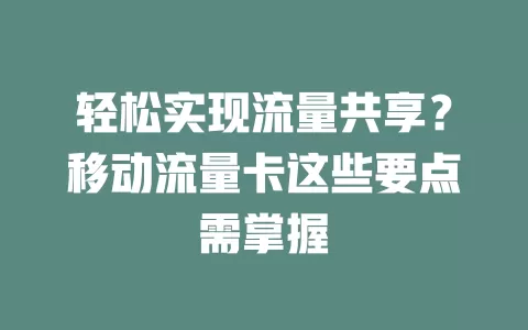 轻松实现流量共享？移动流量卡这些要点需掌握