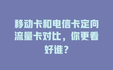 移动卡和电信卡定向流量卡对比，你更看好谁？