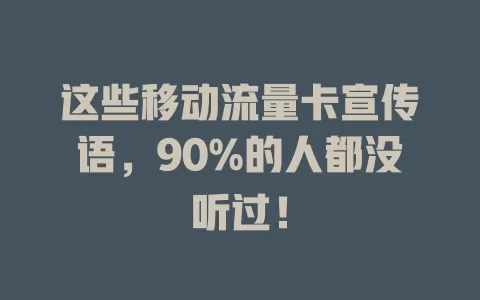 这些移动流量卡宣传语，90%的人都没听过！