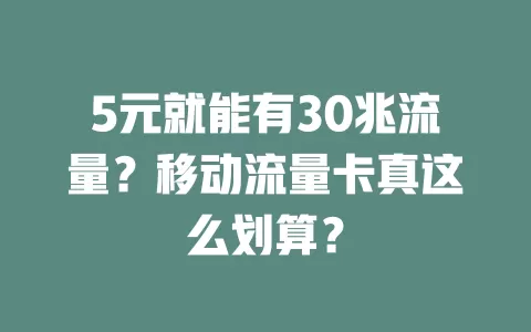 5元就能有30兆流量？移动流量卡真这么划算？