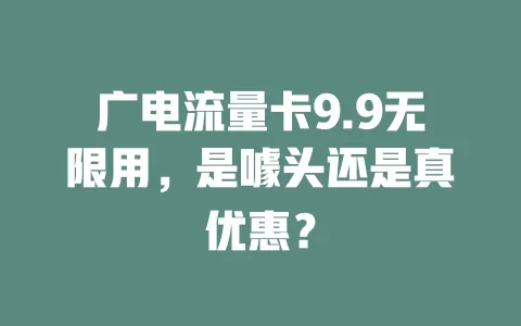 广电流量卡9.9无限用，是噱头还是真优惠？