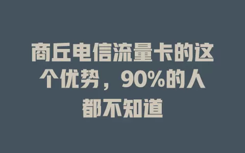 商丘电信流量卡的这个优势，90%的人都不知道