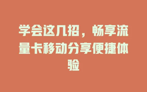 学会这几招，畅享流量卡移动分享便捷体验