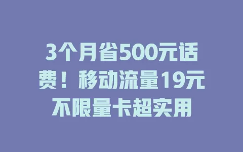 3个月省500元话费！移动流量19元不限量卡超实用