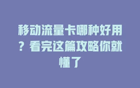 移动流量卡哪种好用？看完这篇攻略你就懂了