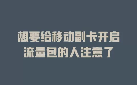 想要给移动副卡开启流量包的人注意了