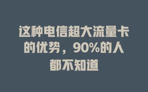 这种电信超大流量卡的优势，90%的人都不知道