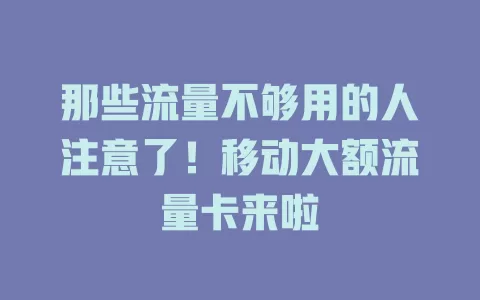 那些流量不够用的人注意了！移动大额流量卡来啦