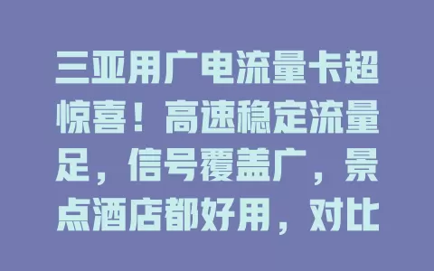 三亚用广电流量卡超惊喜！高速稳定流量足，信号覆盖广，景点酒店都好用，对比其他卡优势明显，是畅游三亚网络的得力助手