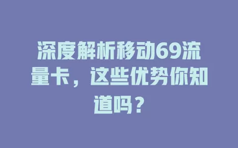 深度解析移动69流量卡，这些优势你知道吗？