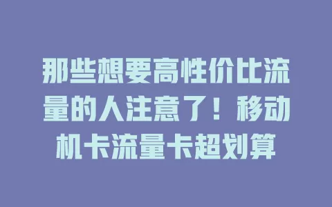 那些想要高性价比流量的人注意了！移动机卡流量卡超划算