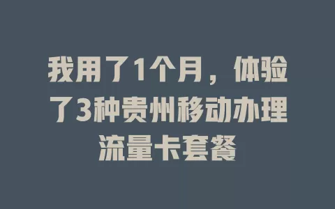 我用了1个月，体验了3种贵州移动办理流量卡套餐