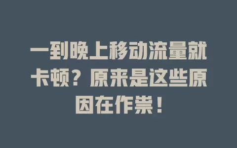 一到晚上移动流量就卡顿？原来是这些原因在作祟！
