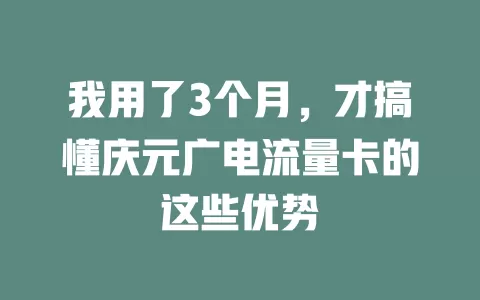 我用了3个月，才搞懂庆元广电流量卡的这些优势