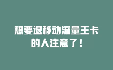 想要退移动流量王卡的人注意了！