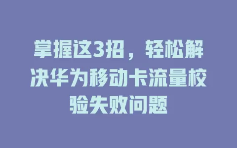 掌握这3招，轻松解决华为移动卡流量校验失败问题