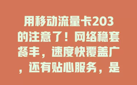 用移动流量卡203的注意了！网络稳套餐丰，速度快覆盖广，还有贴心服务，是流量卡首选，别错过这惊喜体验！