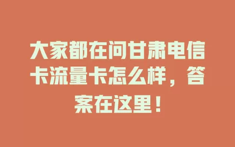 大家都在问甘肃电信卡流量卡怎么样，答案在这里！