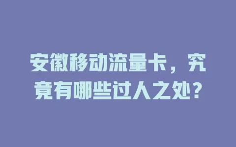 安徽移动流量卡，究竟有哪些过人之处？