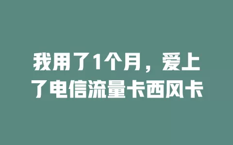 我用了1个月，爱上了电信流量卡西风卡