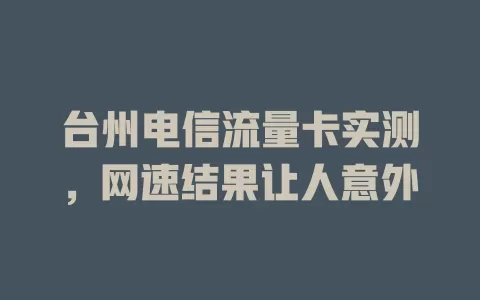 台州电信流量卡实测，网速结果让人意外