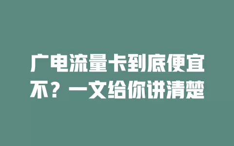 广电流量卡到底便宜不？一文给你讲清楚