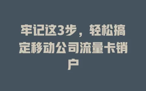 牢记这3步，轻松搞定移动公司流量卡销户