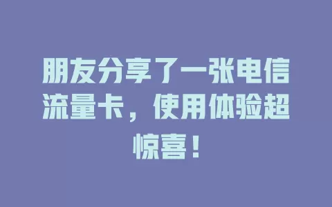 朋友分享了一张电信流量卡，使用体验超惊喜！