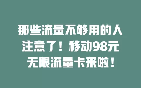 那些流量不够用的人注意了！移动98元无限流量卡来啦！