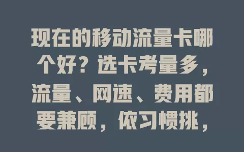 现在的移动流量卡哪个好？选卡考量多，流量、网速、费用都要兼顾，依习惯挑，出差宅家各有适合套餐，选对畅享精彩网络生活