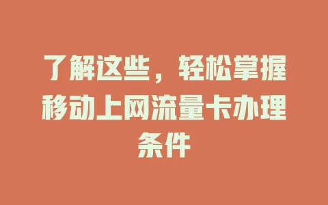 了解这些，轻松掌握移动上网流量卡办理条件