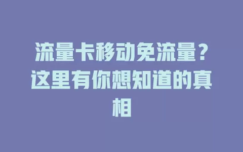 流量卡移动免流量？这里有你想知道的真相