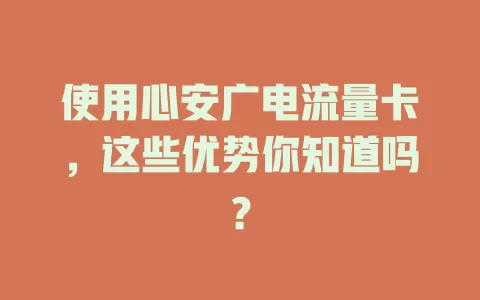 使用心安广电流量卡，这些优势你知道吗？