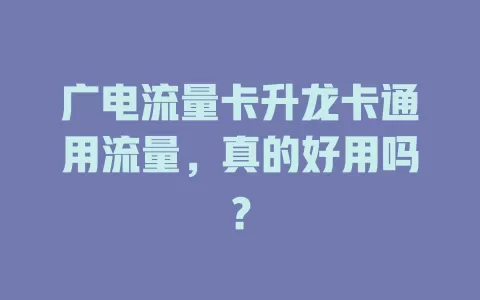 广电流量卡升龙卡通用流量，真的好用吗？