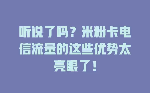 听说了吗？米粉卡电信流量的这些优势太亮眼了！