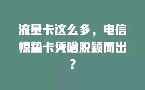 流量卡这么多，电信惊蛰卡凭啥脱颖而出？