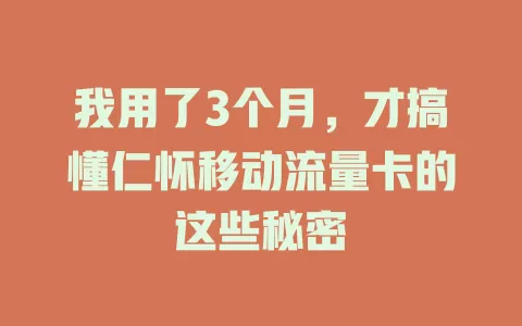 我用了3个月，才搞懂仁怀移动流量卡的这些秘密