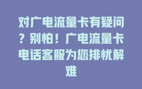 对广电流量卡有疑问？别怕！广电流量卡电话客服为您排忧解难