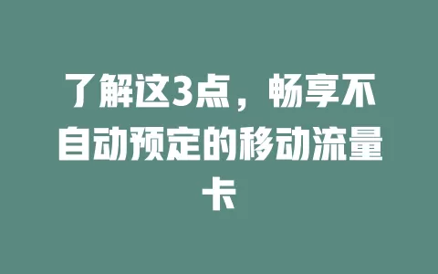 了解这3点，畅享不自动预定的移动流量卡
