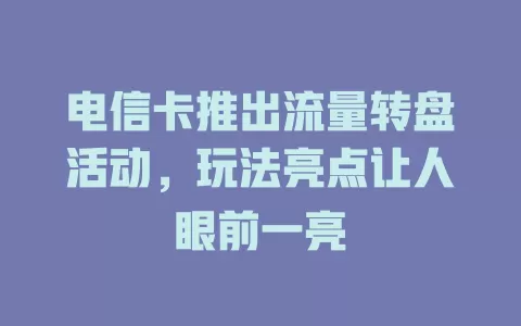 电信卡推出流量转盘活动，玩法亮点让人眼前一亮