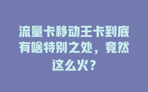 流量卡移动王卡到底有啥特别之处，竟然这么火？